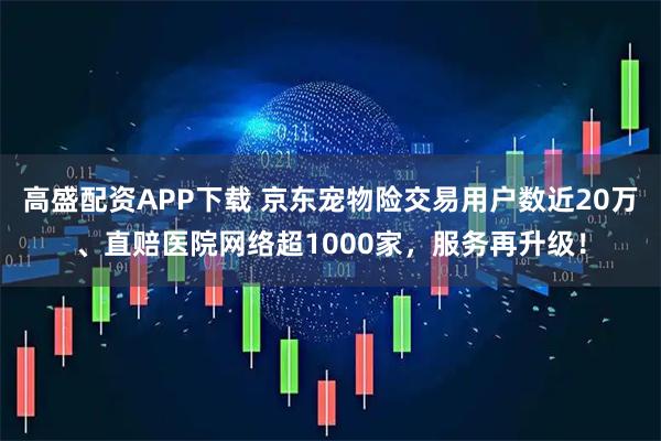 高盛配资APP下载 京东宠物险交易用户数近20万、直赔医院网络超1000家，服务再升级！