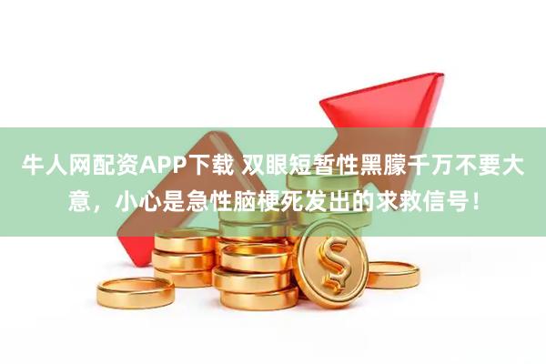 牛人网配资APP下载 双眼短暂性黑朦千万不要大意，小心是急性脑梗死发出的求救信号！