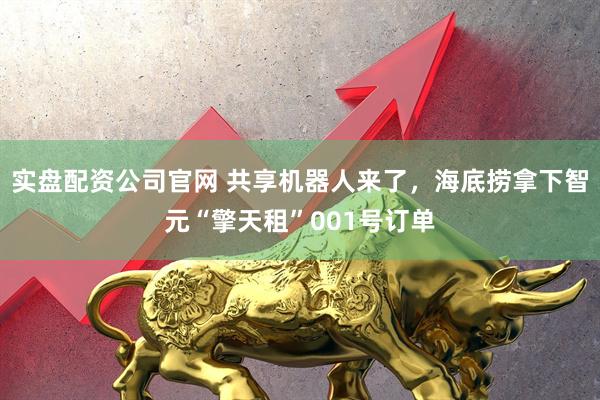 实盘配资公司官网 共享机器人来了，海底捞拿下智元“擎天租”001号订单
