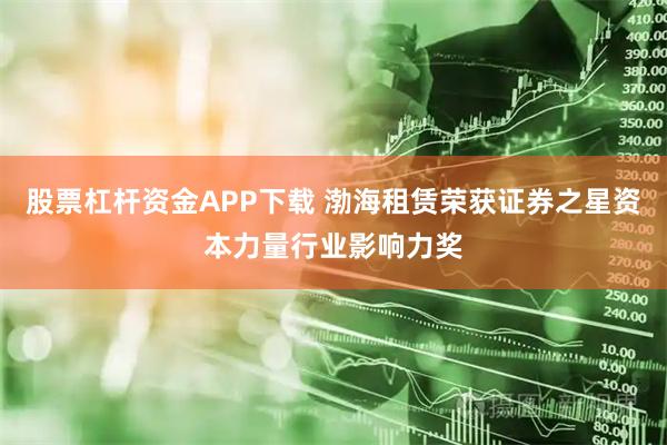 股票杠杆资金APP下载 渤海租赁荣获证券之星资本力量行业影响力奖