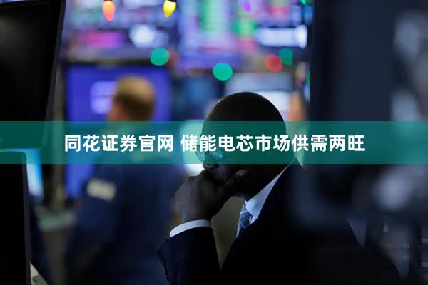 同花证券官网 储能电芯市场供需两旺