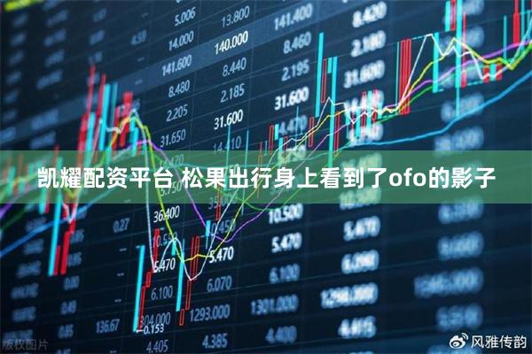 凯耀配资平台 松果出行身上看到了ofo的影子