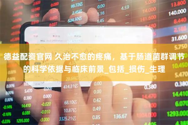 德益配资官网 久治不愈的疼痛，基于肠道菌群调节的科学依据与临床前景_包括_损伤_生理