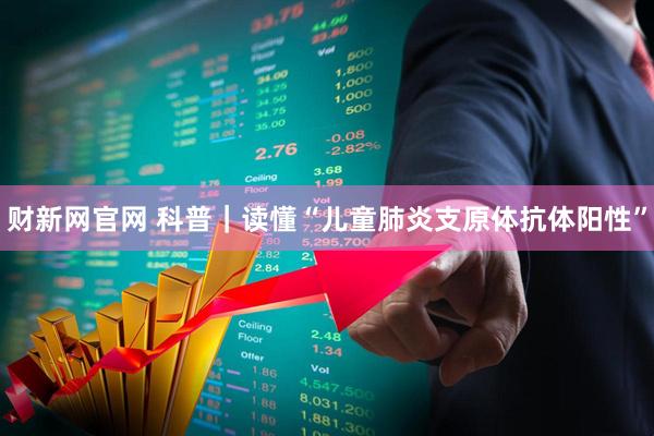 财新网官网 科普｜读懂“儿童肺炎支原体抗体阳性”